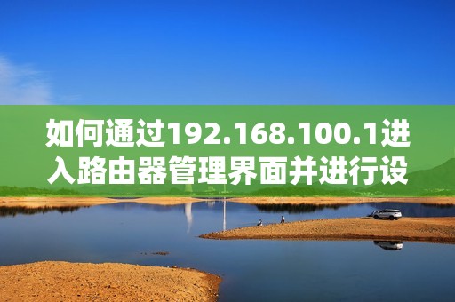 如何通过192.168.100.1进入路由器管理界面并进行设置与调整