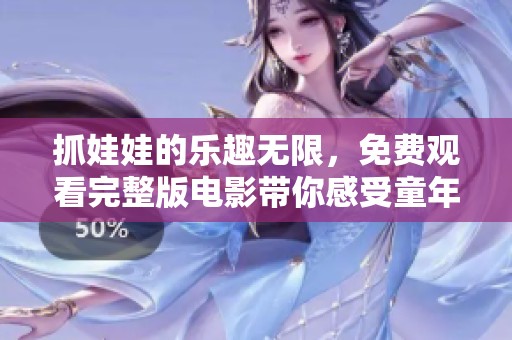 抓娃娃的乐趣无限，免费观看完整版电影带你感受童年回忆