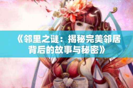 《邻里之谜：揭秘完美邻居背后的故事与秘密》