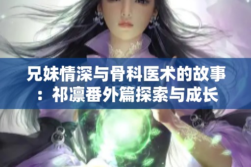 兄妹情深与骨科医术的故事：祁凛番外篇探索与成长