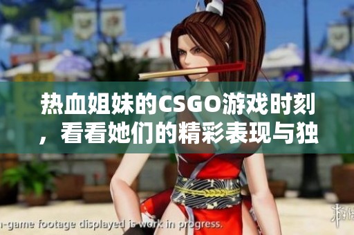 热血姐妹的CSGO游戏时刻，看看她们的精彩表现与独特风格！