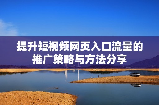 提升短视频网页入口流量的推广策略与方法分享