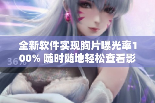 全新软件实现胸片曝光率100% 随时随地轻松查看影像数据