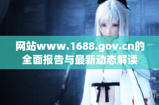 网站www.1688.gov.cn的全面报告与最新动态解读
