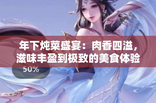 年下炖菜盛宴：肉香四溢，滋味丰盈到极致的美食体验