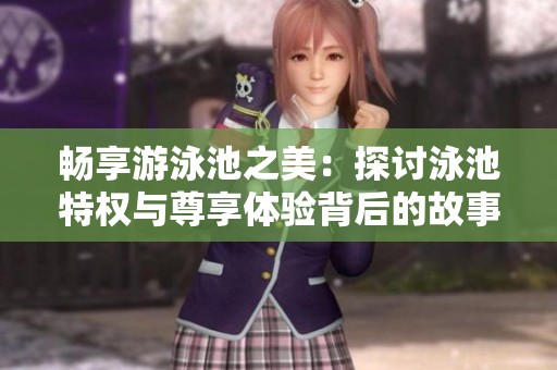 畅享游泳池之美：探讨泳池特权与尊享体验背后的故事