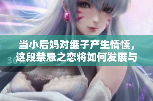 当小后妈对继子产生情愫，这段禁忌之恋将如何发展与解开秘密