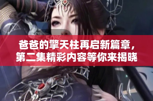 爸爸的擎天柱再启新篇章，第二集精彩内容等你来揭晓