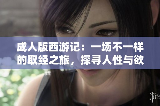 成人版西游记：一场不一样的取经之旅，探寻人性与欲望的边界