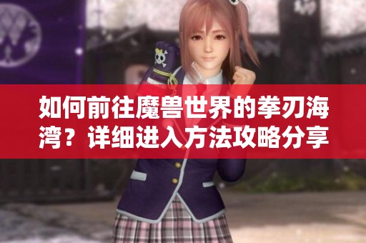 如何前往魔兽世界的拳刃海湾？详细进入方法攻略分享