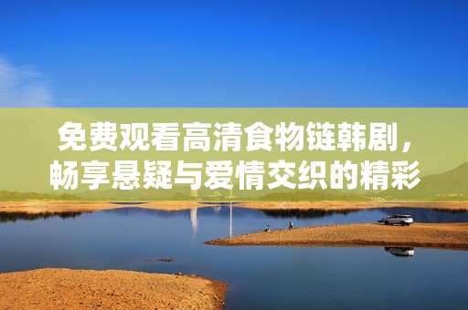 免费观看高清食物链韩剧，畅享悬疑与爱情交织的精彩剧情