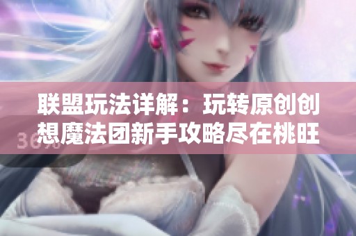 联盟玩法详解：玩转原创创想魔法团新手攻略尽在桃旺手游网