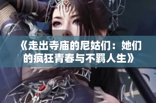 《走出寺庙的尼姑们：她们的疯狂青春与不羁人生》