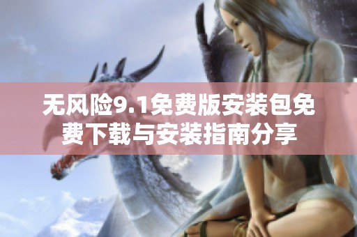 无风险9.1免费版安装包免费下载与安装指南分享
