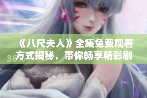 《八尺夫人》全集免费观看方式揭秘，带你畅享精彩剧情与角色发展