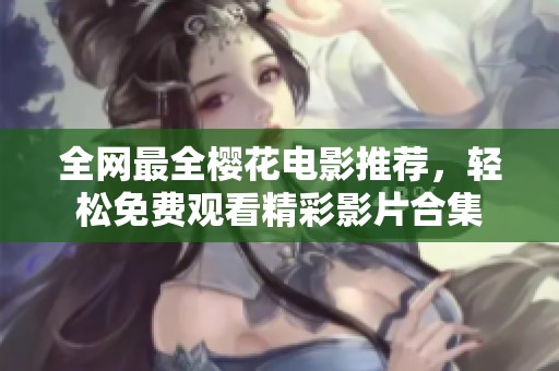 全网最全樱花电影推荐，轻松免费观看精彩影片合集