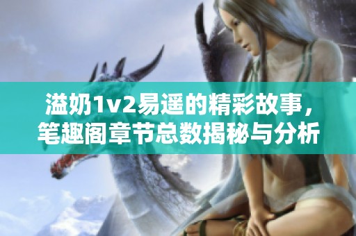 溢奶1v2易遥的精彩故事，笔趣阁章节总数揭秘与分析