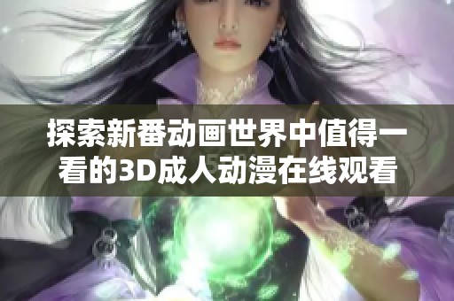 探索新番动画世界中值得一看的3D成人动漫在线观看平台推荐