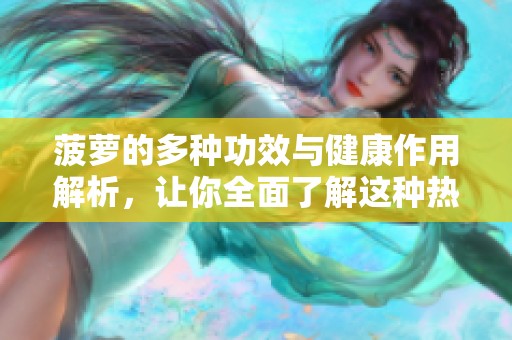 菠萝的多种功效与健康作用解析，让你全面了解这种热带水果的益处
