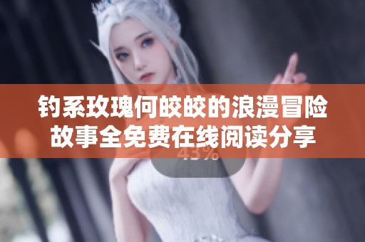 钓系玫瑰何皎皎的浪漫冒险故事全免费在线阅读分享