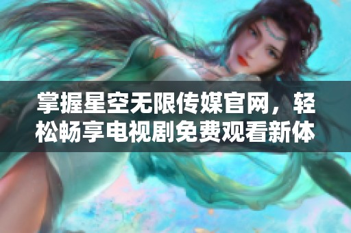 掌握星空无限传媒官网，轻松畅享电视剧免费观看新体验