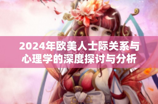 2024年欧美人士际关系与心理学的深度探讨与分析