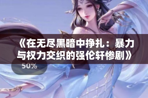 《在无尽黑暗中挣扎：暴力与权力交织的强伦轩惨剧》