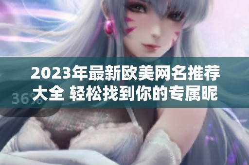 2023年最新欧美网名推荐大全 轻松找到你的专属昵称