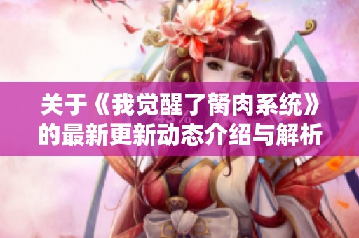 关于《我觉醒了胬肉系统》的最新更新动态介绍与解析