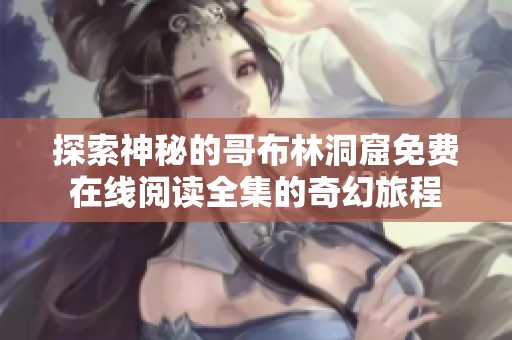 探索神秘的哥布林洞窟免费在线阅读全集的奇幻旅程
