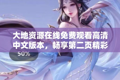 大地资源在线免费观看高清中文版本，畅享第二页精彩内容无费用体验