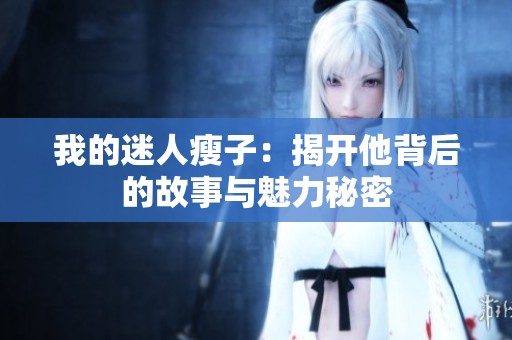 我的迷人瘦子：揭开他背后的故事与魅力秘密