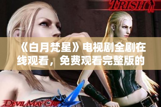 《白月梵星》电视剧全剧在线观看，免费观看完整版的最佳选择和指南