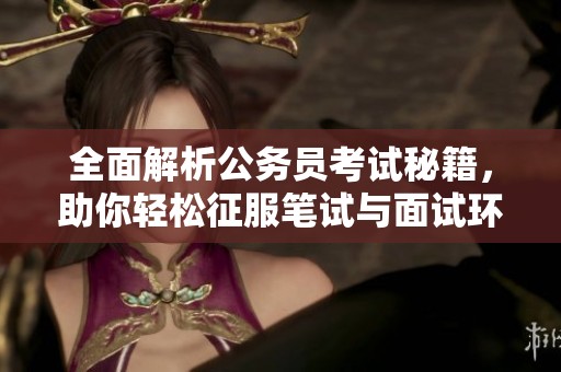 全面解析公务员考试秘籍，助你轻松征服笔试与面试环节
