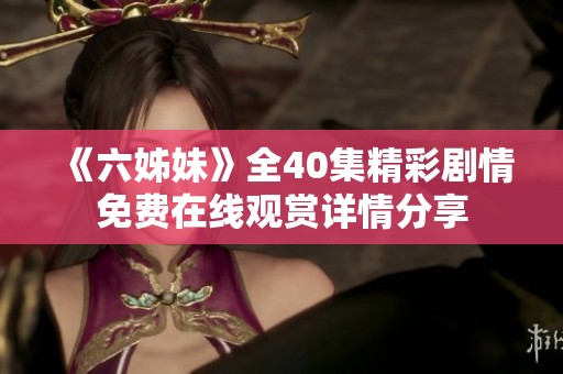 《六姊妹》全40集精彩剧情免费在线观赏详情分享