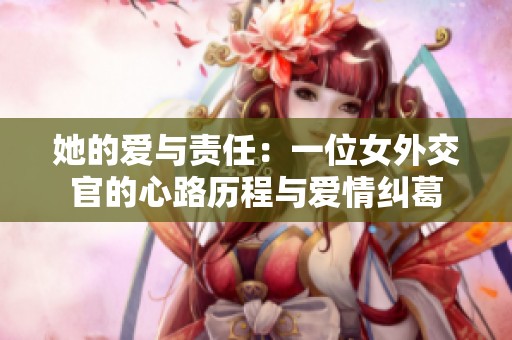 她的爱与责任：一位女外交官的心路历程与爱情纠葛