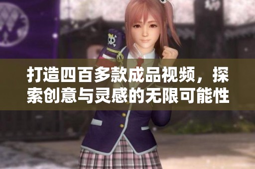 打造四百多款成品视频，探索创意与灵感的无限可能性