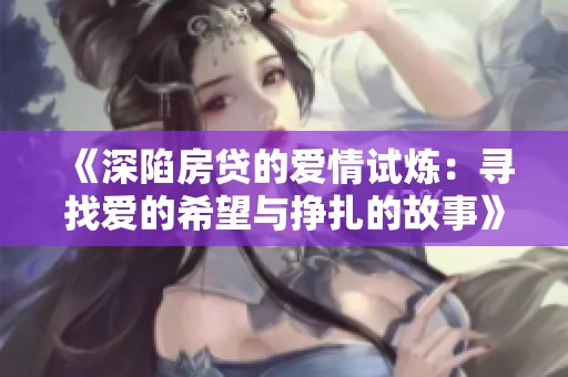 《深陷房贷的爱情试炼：寻找爱的希望与挣扎的故事》