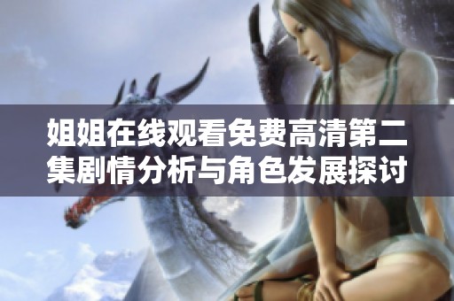 姐姐在线观看免费高清第二集剧情分析与角色发展探讨