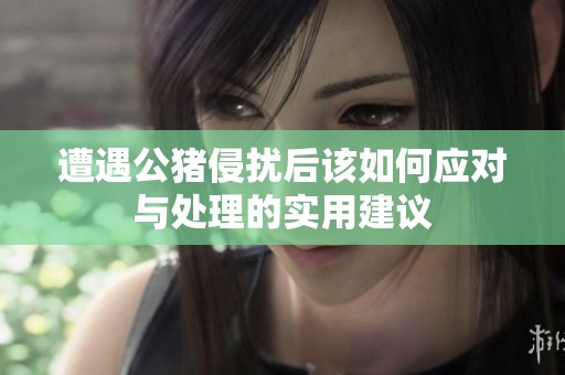 遭遇公猪侵扰后该如何应对与处理的实用建议