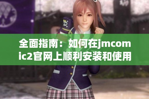 全面指南：如何在jmcomic2官网上顺利安装和使用漫画软件