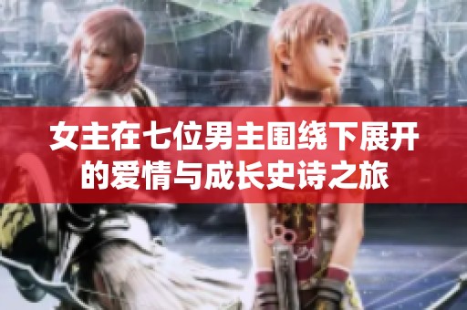 女主在七位男主围绕下展开的爱情与成长史诗之旅