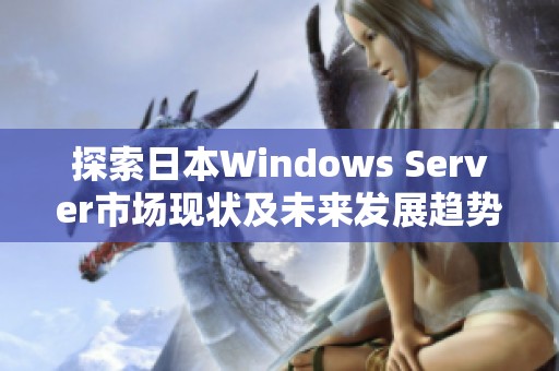 探索日本Windows Server市场现状及未来发展趋势分析
