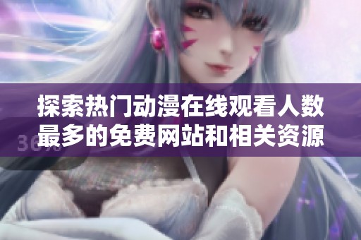 探索热门动漫在线观看人数最多的免费网站和相关资源分享