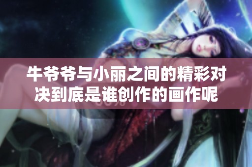 牛爷爷与小丽之间的精彩对决到底是谁创作的画作呢