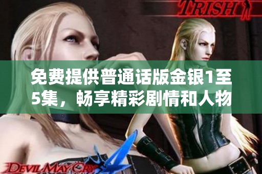 免费提供普通话版金银1至5集，畅享精彩剧情和人物发展体验