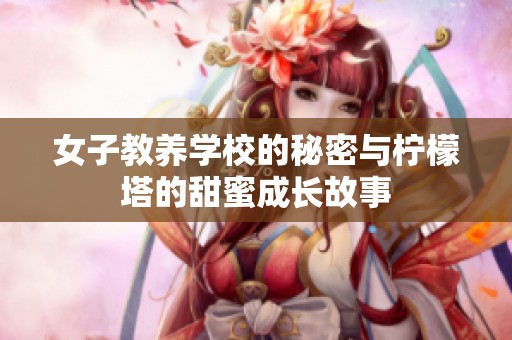 女子教养学校的秘密与柠檬塔的甜蜜成长故事