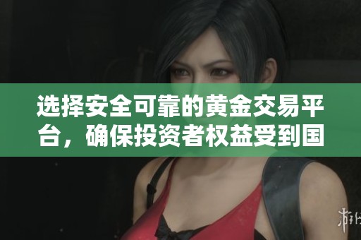 选择安全可靠的黄金交易平台，确保投资者权益受到国家认可