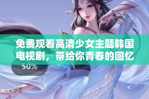 免费观看高清少女主题韩国电视剧，带给你青春的回忆与感动