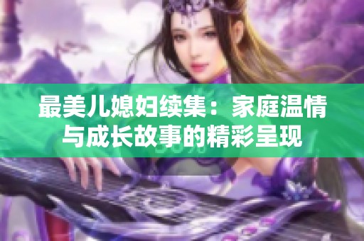 最美儿媳妇续集：家庭温情与成长故事的精彩呈现